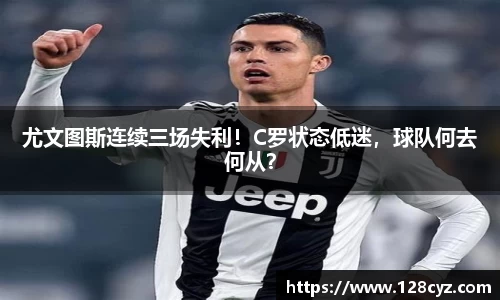 尤文图斯连续三场失利！C罗状态低迷，球队何去何从？