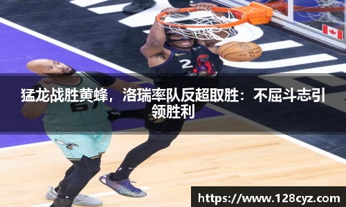 猛龙战胜黄蜂，洛瑞率队反超取胜：不屈斗志引领胜利